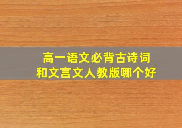 高一语文必背古诗词和文言文人教版哪个好