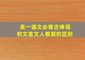 高一语文必背古诗词和文言文人教版的区别