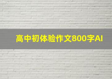 高中初体验作文800字AI