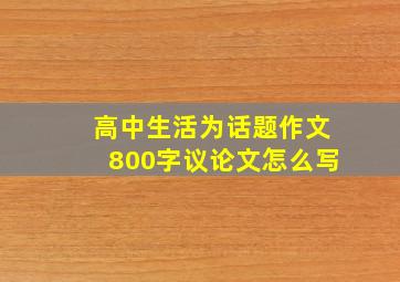 高中生活为话题作文800字议论文怎么写