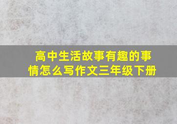 高中生活故事有趣的事情怎么写作文三年级下册