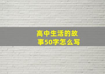 高中生活的故事50字怎么写