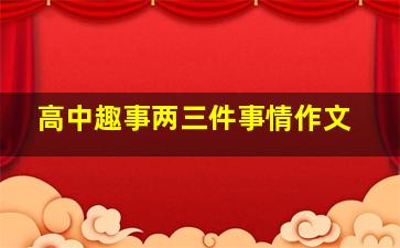 高中趣事两三件事情作文