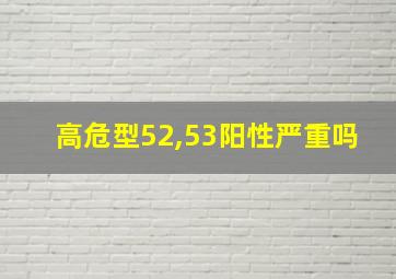 高危型52,53阳性严重吗