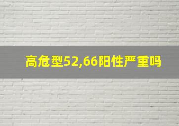 高危型52,66阳性严重吗