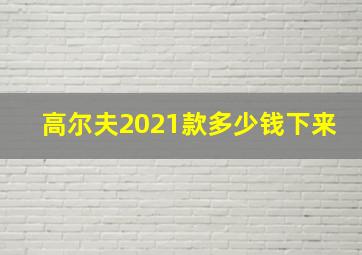 高尔夫2021款多少钱下来