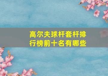 高尔夫球杆套杆排行榜前十名有哪些