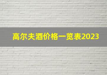 高尔夫酒价格一览表2023