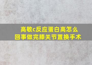 高敏c反应蛋白高怎么回事做完膝关节置换手术