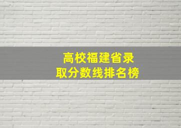 高校福建省录取分数线排名榜