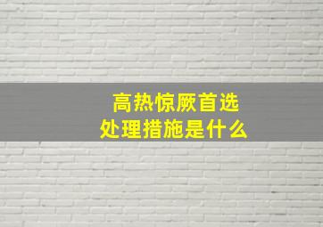 高热惊厥首选处理措施是什么