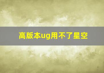 高版本ug用不了星空