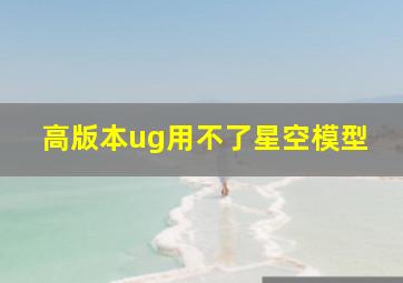 高版本ug用不了星空模型