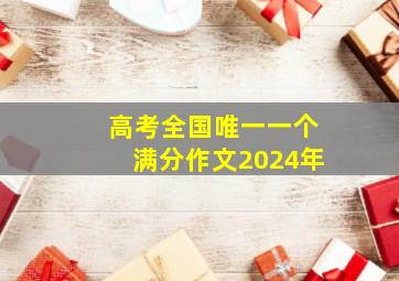 高考全国唯一一个满分作文2024年