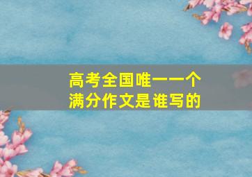 高考全国唯一一个满分作文是谁写的