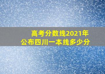 高考分数线2021年公布四川一本线多少分