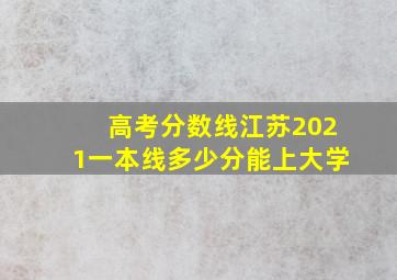 高考分数线江苏2021一本线多少分能上大学