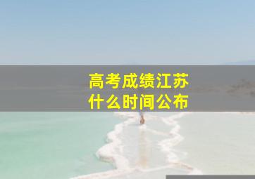 高考成绩江苏什么时间公布