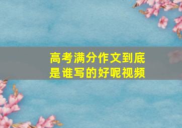 高考满分作文到底是谁写的好呢视频