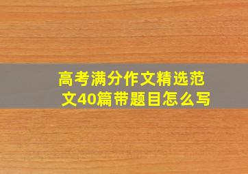 高考满分作文精选范文40篇带题目怎么写