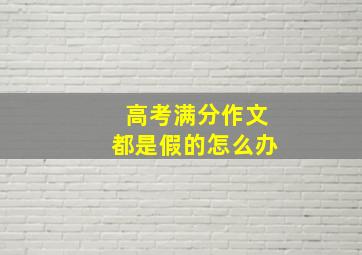 高考满分作文都是假的怎么办