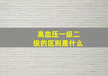 高血压一级二级的区别是什么