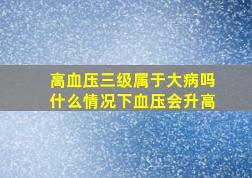 高血压三级属于大病吗什么情况下血压会升高