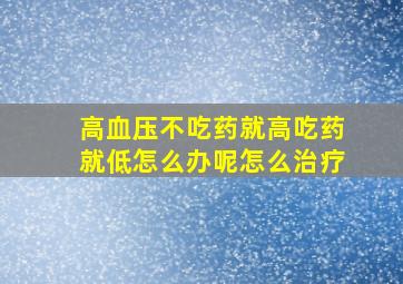 高血压不吃药就高吃药就低怎么办呢怎么治疗