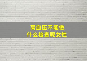 高血压不能做什么检查呢女性