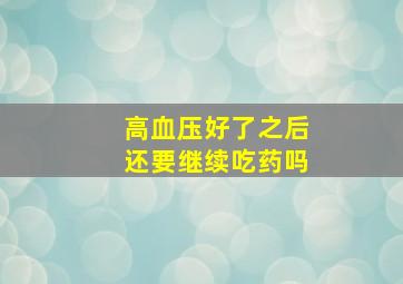 高血压好了之后还要继续吃药吗