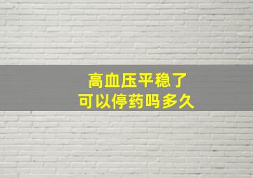 高血压平稳了可以停药吗多久