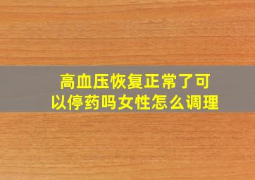 高血压恢复正常了可以停药吗女性怎么调理