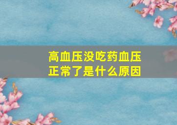 高血压没吃药血压正常了是什么原因