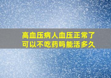 高血压病人血压正常了可以不吃药吗能活多久