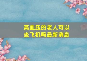 高血压的老人可以坐飞机吗最新消息