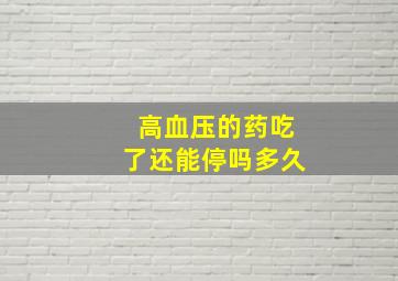 高血压的药吃了还能停吗多久