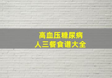 高血压糖尿病人三餐食谱大全