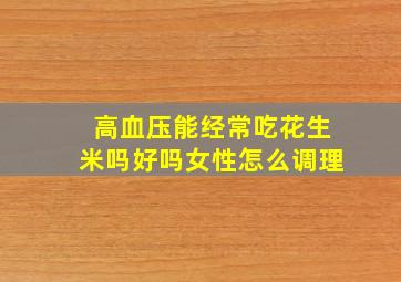 高血压能经常吃花生米吗好吗女性怎么调理