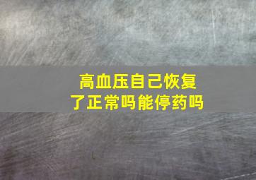 高血压自己恢复了正常吗能停药吗