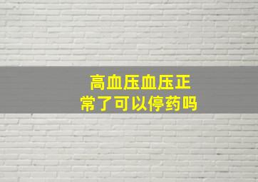 高血压血压正常了可以停药吗