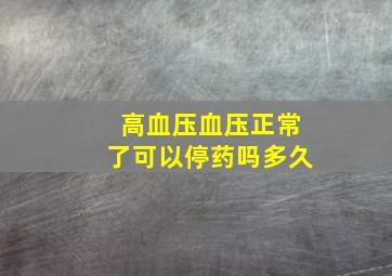 高血压血压正常了可以停药吗多久