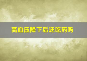 高血压降下后还吃药吗