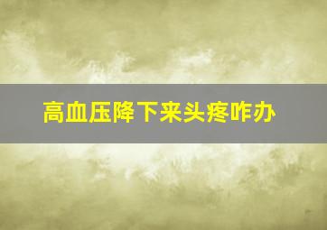 高血压降下来头疼咋办