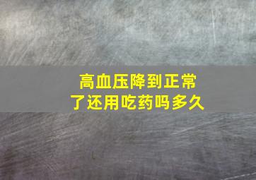 高血压降到正常了还用吃药吗多久