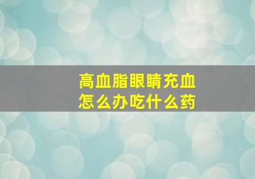 高血脂眼睛充血怎么办吃什么药