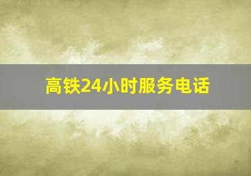 高铁24小时服务电话