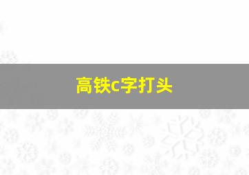 高铁c字打头