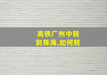 高铁广州中转到珠海,如何转