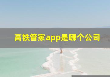 高铁管家app是哪个公司