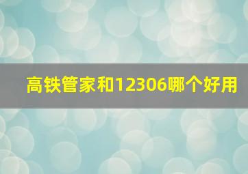 高铁管家和12306哪个好用